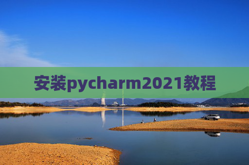 安装pycharm2021教程 安装pycharm2021教程